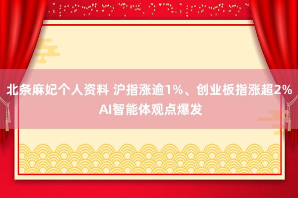 北条麻妃个人资料 沪指涨逾1%、创业板指涨超2% AI智能体观点爆发
