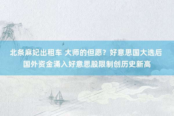 北条麻妃出租车 大师的但愿？好意思国大选后 国外资金涌入好意思股限制创历史新高